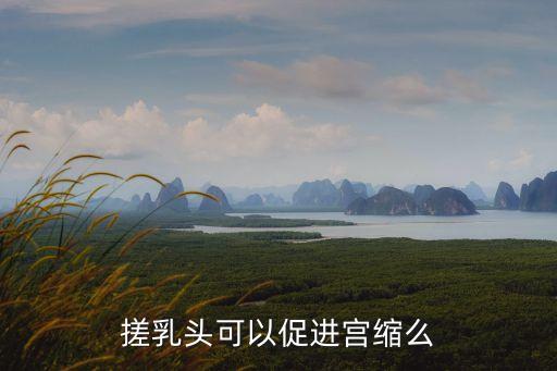 揉搓奶頭，搓乳頭可以促進(jìn)宮縮么