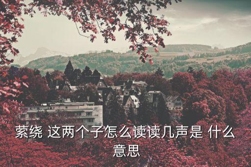 縈繞 這兩個子怎么讀讀幾聲是 什么 意思