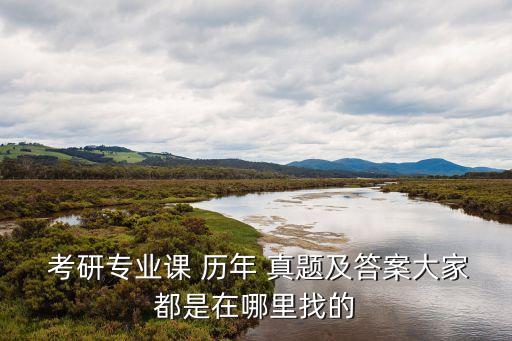  考研專業課 歷年 真題及答案大家都是在哪里找的