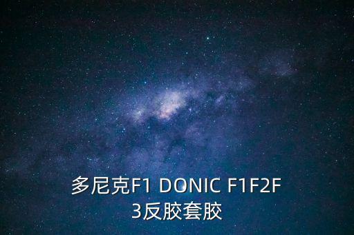 多尼克F1，多尼克膠皮f1什么打法 怎樣鑒別耐油膠