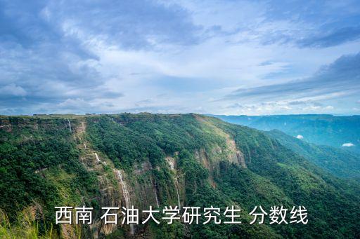  西南 石油大學研究生 分數(shù)線