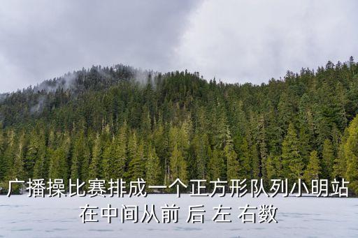 廣播操比賽排成一個正方形隊列小明站在中間從前 后 左 右數