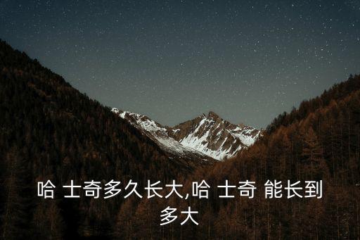 哈士奇能長(zhǎng)多大,哈士奇一歲左右長(zhǎng)大運(yùn)動(dòng)量很大精力充沛