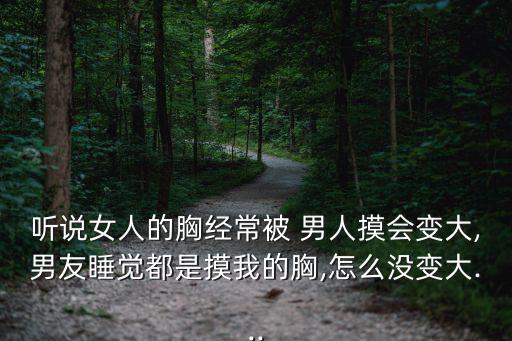 聽(tīng)說(shuō)女人的胸經(jīng)常被 男人摸會(huì)變大,男友睡覺(jué)都是摸我的胸,怎么沒(méi)變大...