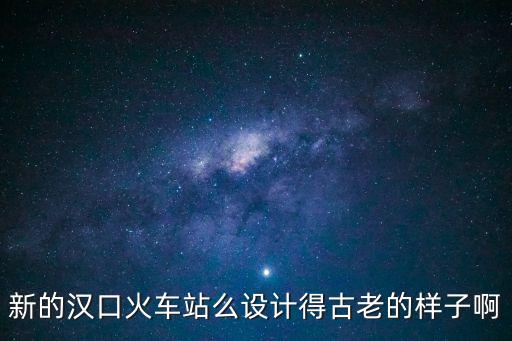 新的漢口火車站么設計得古老的樣子啊