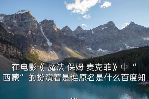 在電影《 魔法 保姆 麥克菲》中“西蒙”的扮演著是誰(shuí)原名是什么百度知...