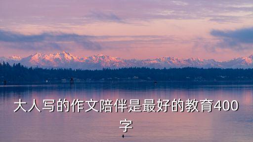 大人寫的作文陪伴是最好的教育400字