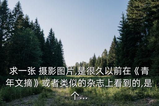 求一張 攝影圖片,是很久以前在《青年文摘》或者類似的雜志上看到的,是個...