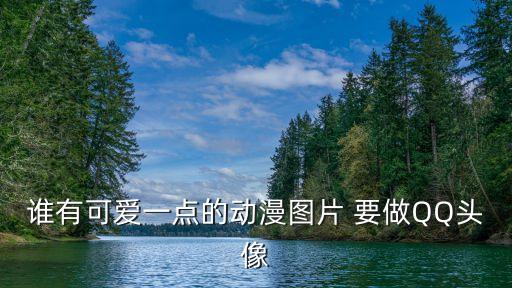 誰有可愛一點的動漫圖片 要做QQ頭像