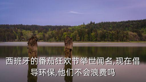 西班牙的番茄狂歡節(jié)舉世聞名,現(xiàn)在倡導(dǎo)環(huán)保,他們不會(huì)浪費(fèi)嗎