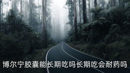 博爾寧膠囊能長(zhǎng)期吃嗎長(zhǎng)期吃會(huì)耐藥嗎