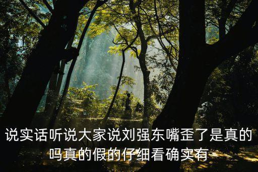 劉強東面相，說實話聽說大家說劉強東嘴歪了是真的嗎真的假的仔細看確實有