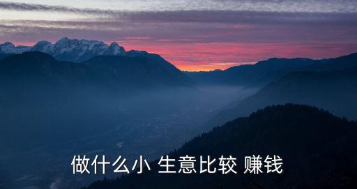 現在做什么生意賺錢,如何投資小本生意?