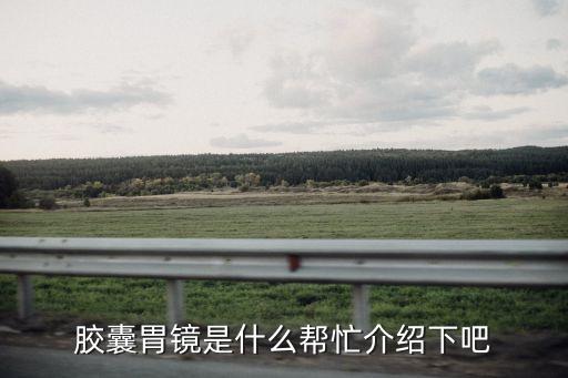 膠囊胃鏡是什么幫忙介紹下吧