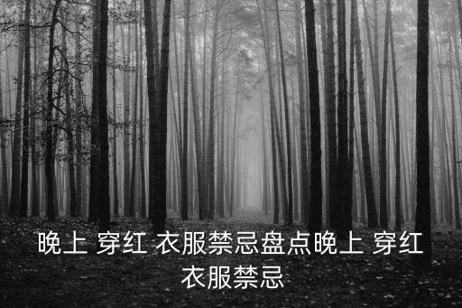 晚上 穿紅 衣服禁忌盤點晚上 穿紅 衣服禁忌