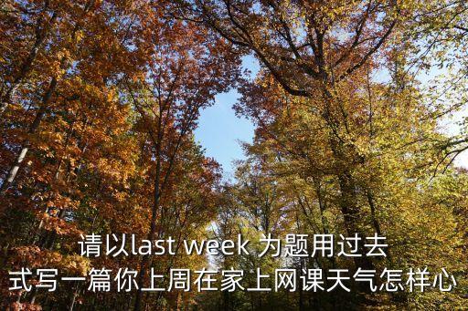 請(qǐng)以last week 為題用過去式寫一篇你上周在家上網(wǎng)課天氣怎樣心