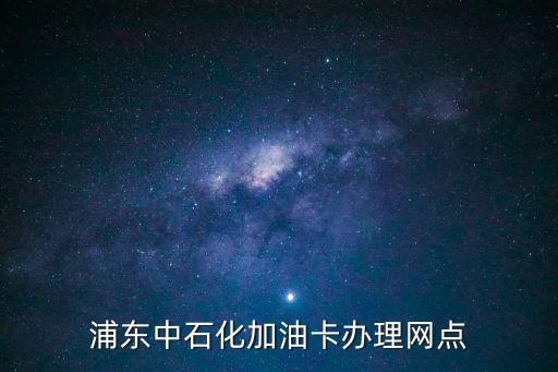 上海市浦東大道中石化加油站電話，浦東中石化加油卡辦理網(wǎng)點(diǎn)