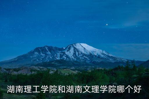 湖南文理，湖南理工學院和湖南文理學院哪個好