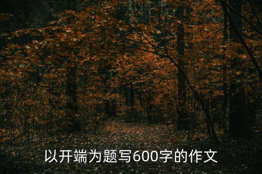 開(kāi)端作文，求一篇以開(kāi)端為題的作文600字左右