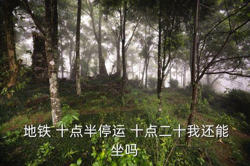  地鐵 十點半停運 十點二十我還能坐嗎