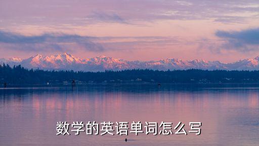 數學的英語怎么寫，數學的英語單詞怎么寫