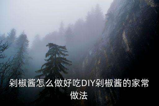 剁椒醬怎么做好吃DIY剁椒醬的家常做法