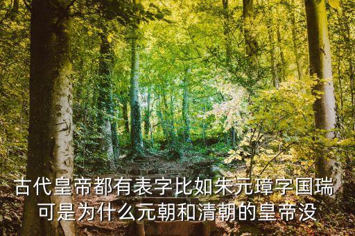 字國瑞，古代皇帝都有表字比如朱元璋字國瑞 可是為什么元朝和清朝的皇帝沒