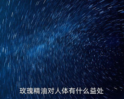 玫瑰精油功效，玫瑰精油對人體有什么益處