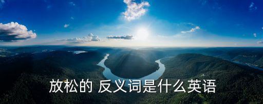  放松的 反義詞是什么英語