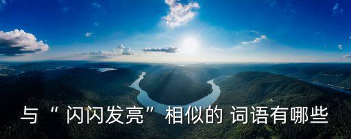 與“ 閃閃發亮”相似的 詞語有哪些