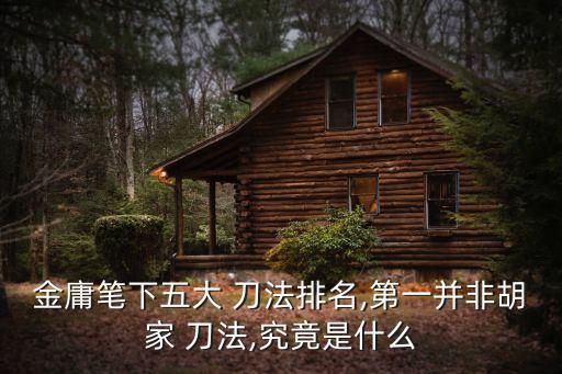 燃木刀法,金庸小說:少林寺有七十二絕技一定要有刀法
