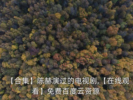 【合集】陳赫演過的電視劇,【在線觀看】免費百度云資源