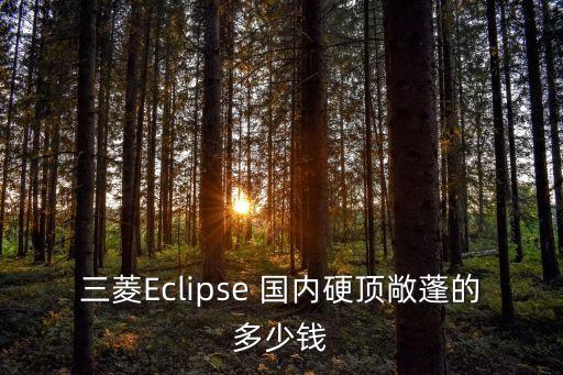 三菱Eclipse 國內(nèi)硬頂敞蓬的多少錢