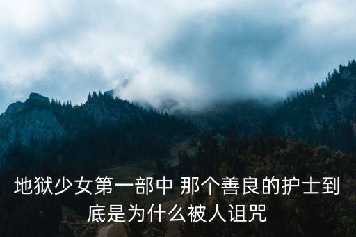 地獄少女第一部中 那個善良的護士到底是為什么被人詛咒