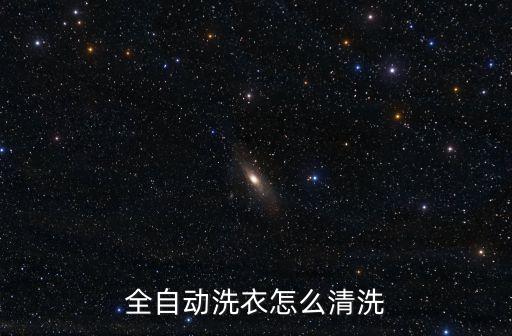 怎樣清洗全自動洗衣機，全自動洗衣機怎么清潔