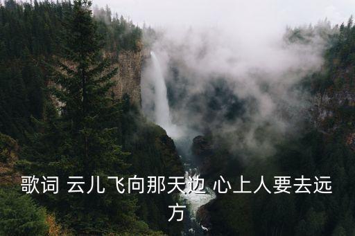 歌詞 云兒飛向那天邊 心上人要去遠方