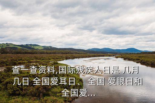 查一查資料,國際殘疾人日是 幾月 幾日 全國愛耳日、 全國 愛眼日和 全國愛...