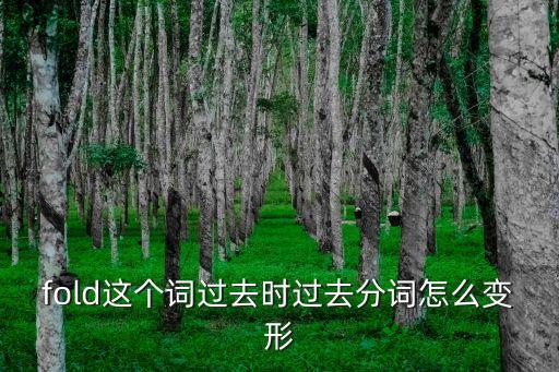 fold過去式，fold這個詞過去時過去分詞怎么變形