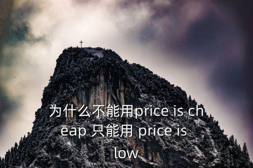 為什么不能用price is cheap 只能用 price is low