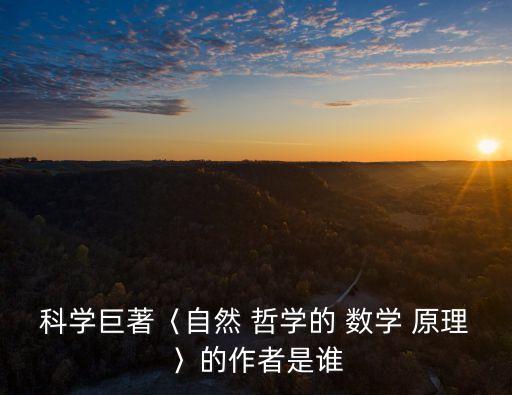 自然哲學的數學原理,牛頓發明微積分證明力學成真正科學