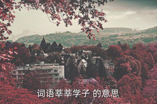 學子莘莘，莘莘學子的意思