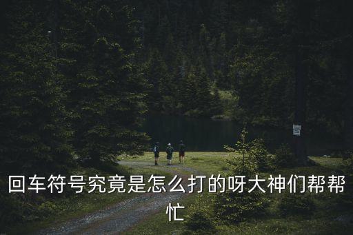 回車符號究竟是怎么打的呀大神們幫幫忙