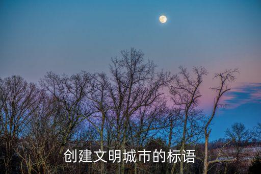 文明城市宣傳標語，創(chuàng)建文明城市的標語