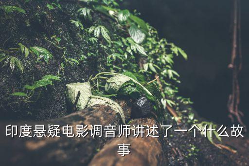 調音師影評，印度懸疑電影調音師講述了一個什么故事