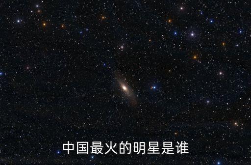 中國最火的明星是誰