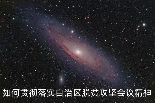 如何貫徹落實自治區(qū)脫貧攻堅會議精神