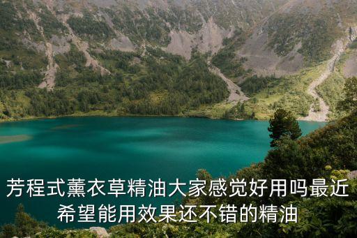 芳程式，芳程式薰衣草精油大家感覺好用嗎最近希望能用效果還不錯的精油