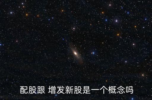  配股跟 增發(fā)新股是一個(gè)概念嗎