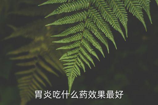 胃炎吃什么藥效果最好