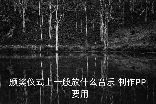 頒獎儀式上一般放什么音樂 制作PPT要用